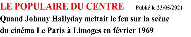 LE POPULAIRE DU CENTRE         Publié le 23/05/2021
Quand Johnny Hallyday mettait le feu sur la scène 
du cinéma Le Paris à Limoges en février 1969                            
